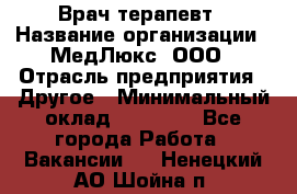 Врач терапевт › Название организации ­ МедЛюкс, ООО › Отрасль предприятия ­ Другое › Минимальный оклад ­ 40 000 - Все города Работа » Вакансии   . Ненецкий АО,Шойна п.